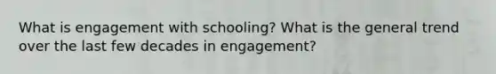 What is engagement with schooling? What is the general trend over the last few decades in engagement?