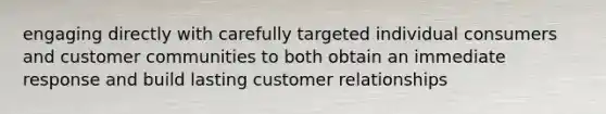 engaging directly with carefully targeted individual consumers and customer communities to both obtain an immediate response and build lasting customer relationships