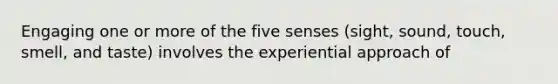 Engaging one or more of the five senses (sight, sound, touch, smell, and taste) involves the experiential approach of