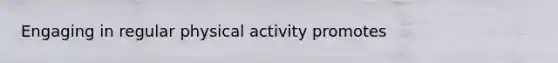 Engaging in regular physical activity promotes