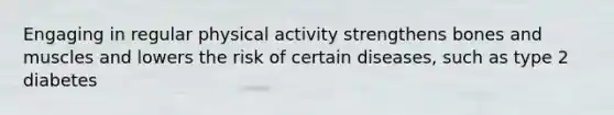 Engaging in regular physical activity strengthens bones and muscles and lowers the risk of certain diseases, such as type 2 diabetes