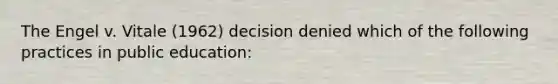 The Engel v. Vitale (1962) decision denied which of the following practices in public education: