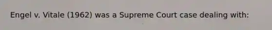 Engel v. Vitale (1962) was a Supreme Court case dealing with: