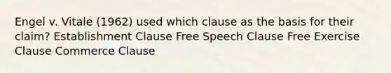 Engel v. Vitale (1962) used which clause as the basis for their claim? Establishment Clause Free Speech Clause Free Exercise Clause Commerce Clause