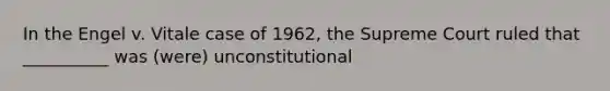 In the Engel v. Vitale case of 1962, the Supreme Court ruled that __________ was (were) unconstitutional