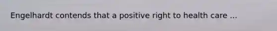 Engelhardt contends that a positive right to health care ...