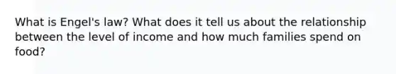 What is Engel's law? What does it tell us about the relationship between the level of income and how much families spend on food?