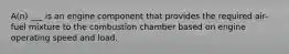 A(n) ___ is an engine component that provides the required air-fuel mixture to the combustion chamber based on engine operating speed and load.