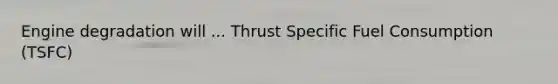 Engine degradation will ... Thrust Specific Fuel Consumption (TSFC)