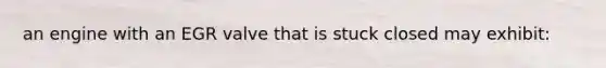 an engine with an EGR valve that is stuck closed may exhibit: