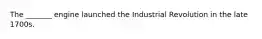 The _______ engine launched the Industrial Revolution in the late 1700s.