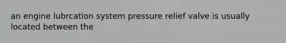 an engine lubrcation system pressure relief valve is usually located between the