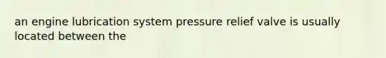 an engine lubrication system pressure relief valve is usually located between the