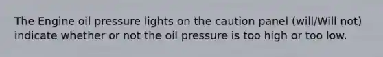 The Engine oil pressure lights on the caution panel (will/Will not) indicate whether or not the oil pressure is too high or too low.