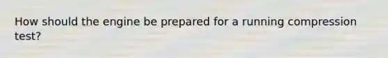 How should the engine be prepared for a running compression​ test?