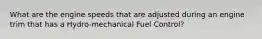 What are the engine speeds that are adjusted during an engine trim that has a Hydro-mechanical Fuel Control?