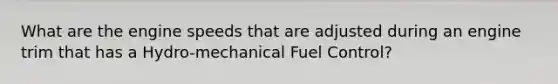 What are the engine speeds that are adjusted during an engine trim that has a Hydro-mechanical Fuel Control?