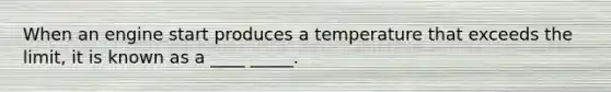 When an engine start produces a temperature that exceeds the limit, it is known as a ____ _____.