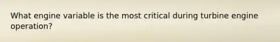 What engine variable is the most critical during turbine engine operation?