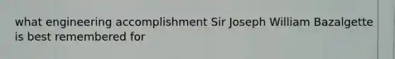 what engineering accomplishment Sir Joseph William Bazalgette is best remembered for