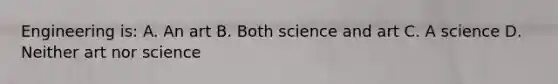 Engineering is: A. An art B. Both science and art C. A science D. Neither art nor science