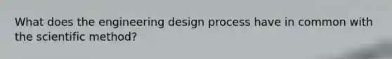 What does the engineering design process have in common with the scientific method?