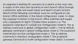 An engineer's desktop PC connects to a switch at the main site. A router at the main site connects to each branch office through a serial link, with one small router and switch at each branch. Which of the following commands must be configured on the branch office switches, in the listed configuration mode, to allow the engineer to telnet to the branch office switches and supply only a password to login? (Choose three answers.) a. The password command in console line configuration mode b. The ip address command in global configuration mode c. The ip default-gateway command in global configuration mode d. The password command in vty line configuration mode e. The ip address command in interface configuration mode f. The ip default-gateway command in VLAN configuration mode Select 3 answers