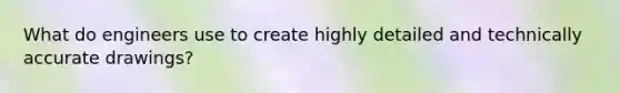 What do engineers use to create highly detailed and technically accurate drawings?