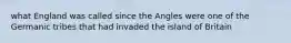 what England was called since the Angles were one of the Germanic tribes that had invaded the island of Britain