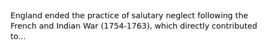 England ended the practice of salutary neglect following the French and Indian War (1754-1763), which directly contributed to...