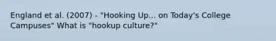 England et al. (2007) - "Hooking Up... on Today's College Campuses" What is "hookup culture?"