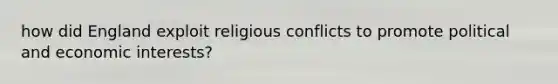 how did England exploit religious conflicts to promote political and economic interests?