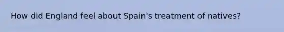 How did England feel about Spain's treatment of natives?