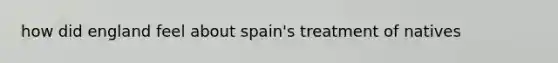 how did england feel about spain's treatment of natives