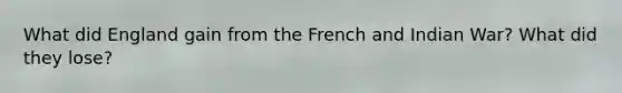 What did England gain from the French and Indian War? What did they lose?