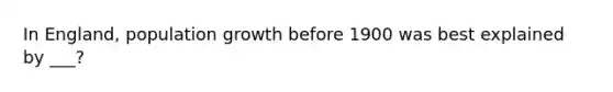 In England, population growth before 1900 was best explained by ___?