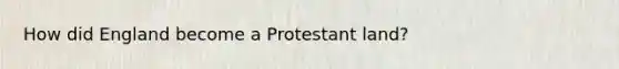 How did England become a Protestant land?