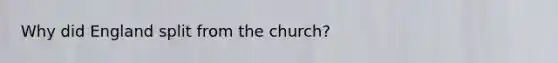 Why did England split from the church?