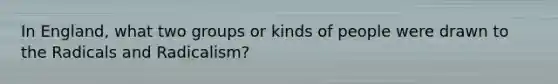 In England, what two groups or kinds of people were drawn to the Radicals and Radicalism?