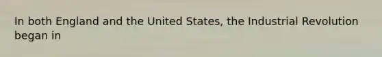 In both England and the United States, the Industrial Revolution began in