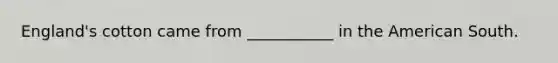 England's cotton came from ___________ in the American South.