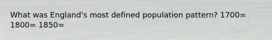 What was England's most defined population pattern? 1700= 1800= 1850=