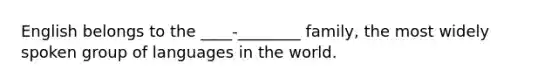 English belongs to the ____-________ family, the most widely spoken group of languages in the world.