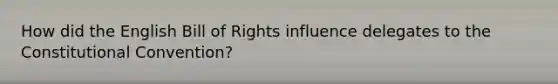 How did the English Bill of Rights influence delegates to the Constitutional Convention?