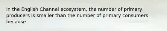 in the English Channel ecosystem, the number of primary producers is smaller than the number of primary consumers because