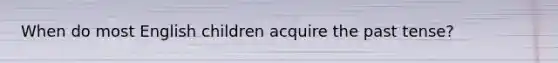 When do most English children acquire the past tense?