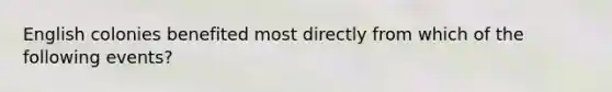 English colonies benefited most directly from which of the following events?