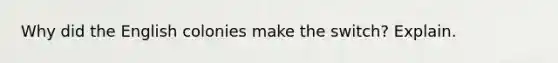 Why did the English colonies make the switch? Explain.