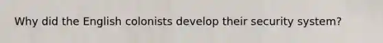 Why did the English colonists develop their security system?