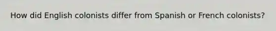 How did English colonists differ from Spanish or French colonists?